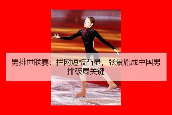 男排世联赛：拦网短板凸显，张景胤成中国男排破局关键