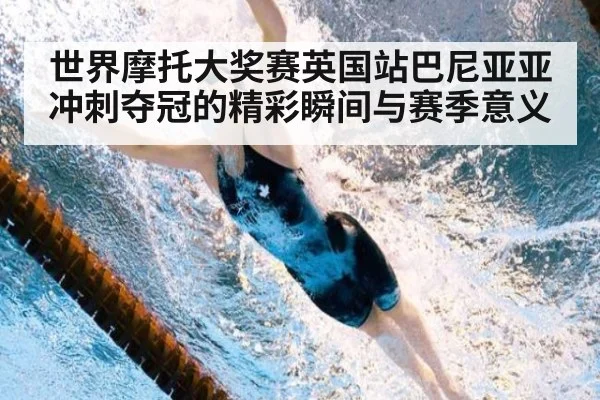 世界摩托大奖赛英国站巴尼亚亚冲刺夺冠的精彩瞬间与赛季意义