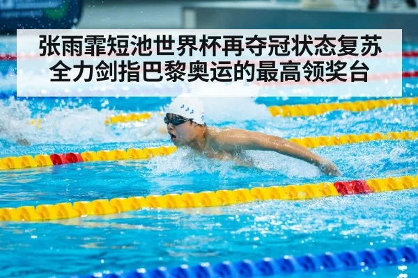 张雨霏短池世界杯再夺冠状态复苏全力剑指巴黎奥运的最高领奖台