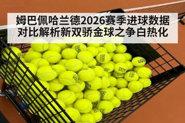 姆巴佩哈兰德2026赛季进球数据对比解析新双骄金球之争白热化