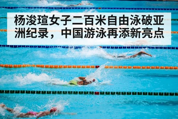 杨浚瑄女子二百米自由泳破亚洲纪录，中国游泳再添新亮点