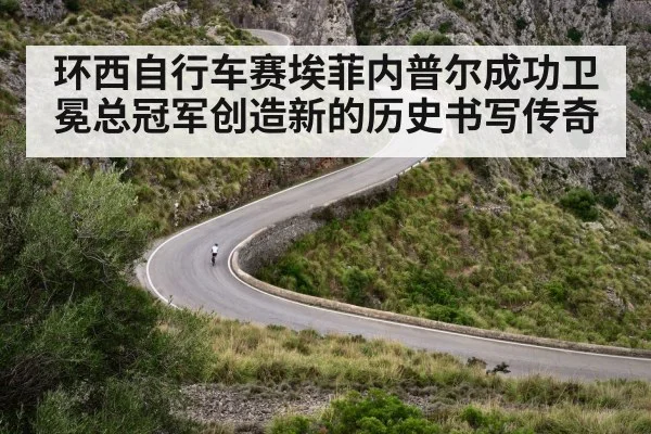 环西自行车赛埃菲内普尔成功卫冕总冠军创造新的历史书写传奇