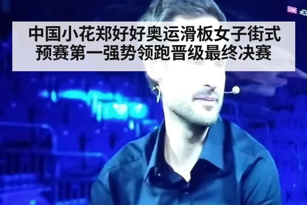 中国小花郑好好奥运滑板女子街式预赛第一强势领跑晋级最终决赛