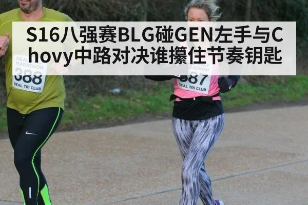 S16八强赛BLG碰GEN左手与Chovy中路对决谁攥住节奏钥匙