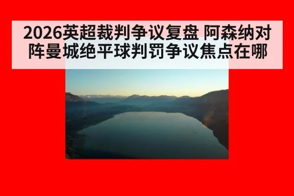 2026英超裁判争议复盘 阿森纳对阵曼城绝平球判罚争议焦点在哪